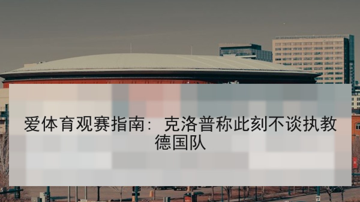 爱体育观赛指南: 克洛普称此刻不谈执教德国队