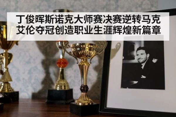 丁俊晖斯诺克大师赛决赛逆转马克艾伦夺冠创造职业生涯辉煌新篇章