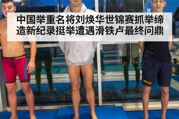 中国举重名将刘焕华世锦赛抓举缔造新纪录挺举遭遇滑铁卢最终问鼎