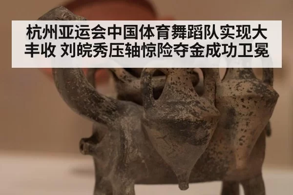 杭州亚运会中国体育舞蹈队实现大丰收 刘皖秀压轴惊险夺金成功卫冕