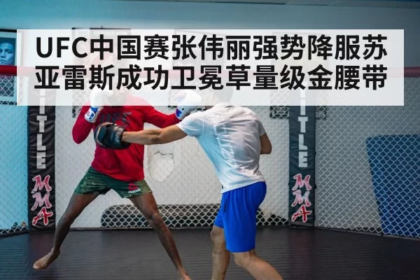 UFC中国赛张伟丽强势降服苏亚雷斯成功卫冕草量级金腰带