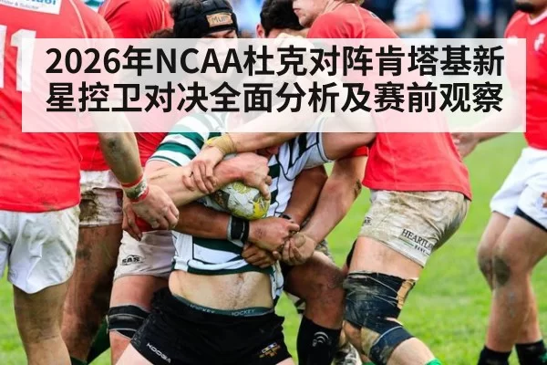 2026年NCAA杜克对阵肯塔基新星控卫对决全面分析及赛前观察
